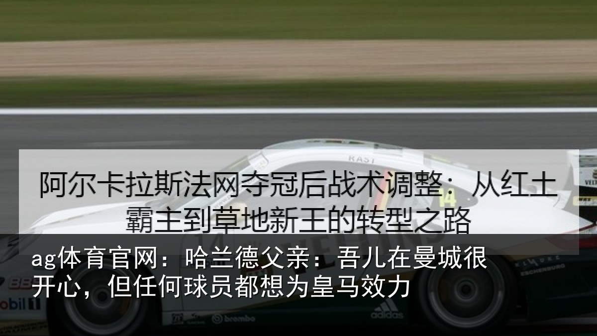 ag体育官网:哈兰相关情况很开相关情况为皇马效力
