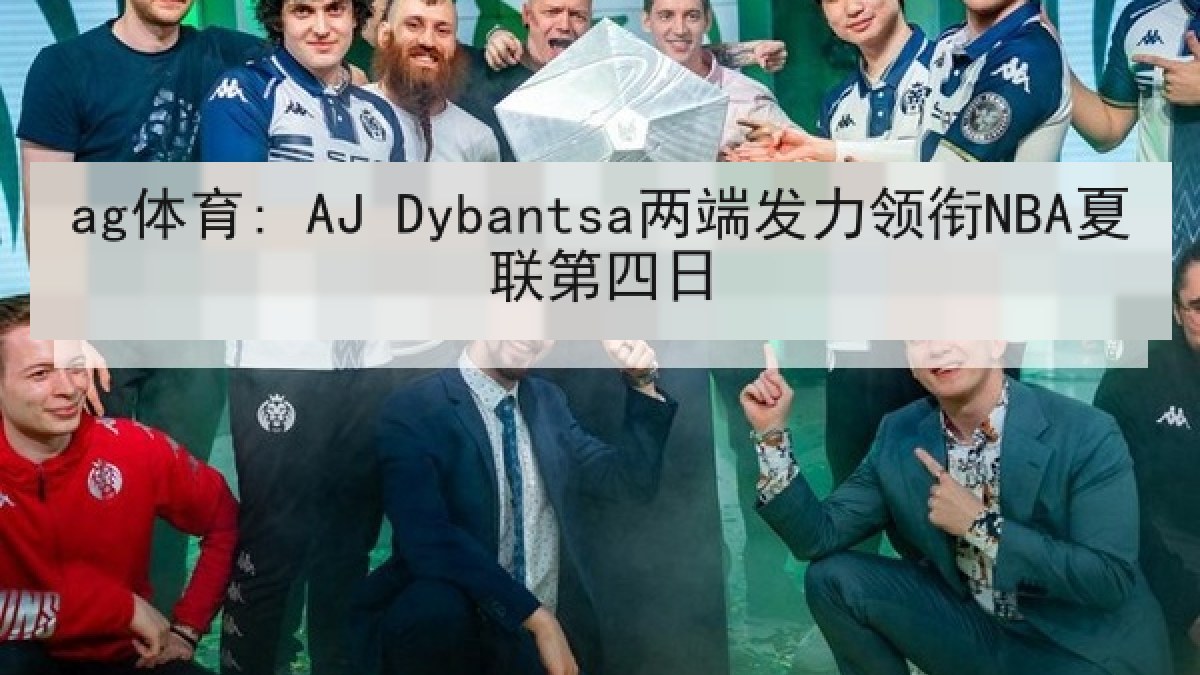 ag体育: AJ Dybantsa两端发力领衔NBA夏联第四日