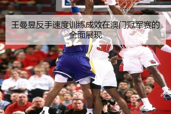 王曼昱反手速度训练成效在澳门冠军赛的全面展现