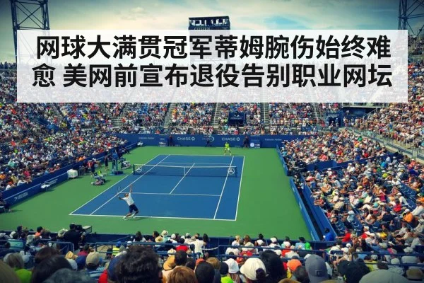 网球大满贯冠军蒂姆腕伤始终难愈 美网前宣布退役告别职业网坛
