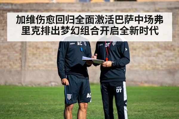 加维伤愈回归全面激活巴萨中场弗里克排出梦幻组合开启全新时代