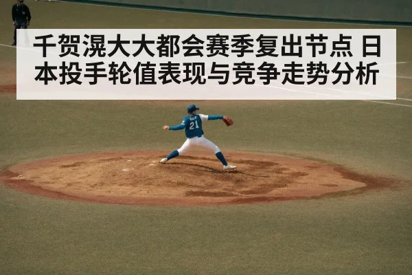 千贺滉大大都会赛季复出节点 日本投手轮值表现与竞争走势分析