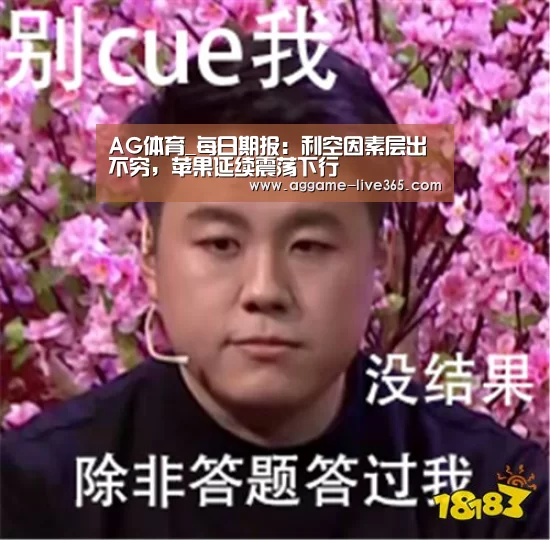 AG体育_每日期报:利空因素层出不穷,苹果延续震荡下行(图1) AG体育